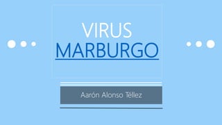 VIRUS
MARBURGO
Aarón Alonso Téllez
 