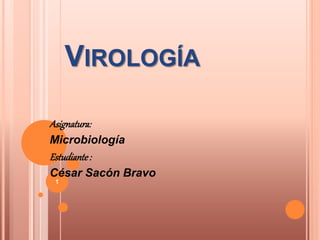 VIROLOGÍA
Asignatura:
Microbiología
Estudiante:
César Sacón Bravo
1
 