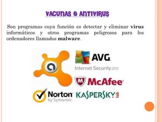 VACUNAS O ANTIVIRUS 
Son programas cuya función es detectar y eliminar virus informáticos y otros programas peligrosos para los ordenadores llamados malware.  