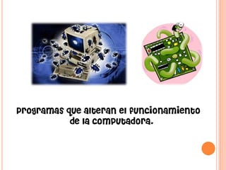 Programas que alteran el funcionamiento de la computadora,  