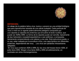 DEFINICION:
Un virus (de la palabra latina virus, toxina o veneno) es una entidad biológica
que para reproducirse necesita...
