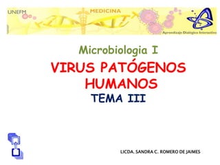 Microbiologia I
VIRUS PATÓGENOS
    HUMANOS
     TEMA III



          LICDA. SANDRA C. ROMERO DE JAIMES
 