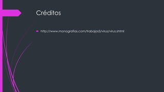 Créditos 
 http://www.monografias.com/trabajos5/virus/virus.shtml 
