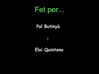 Fet per...

Pol Butinyà

     i

Eloi Quintana
 