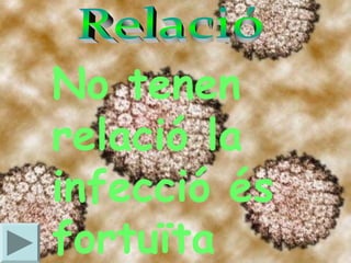 No tenen
relació la
infecció és
fortuïta
 