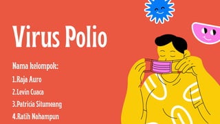 Virus Polio
Nama kelompok:
1.Raja Auro
2.Levin Cuaca
3.Patricia Situmeang
4.Ratih Nahampun
 