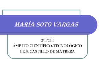 María soto vargas
2º PCPI
ÁMBITO CIENTÍFICO-TECNOLÓGICO
I.E.S. CASTILLO DE MATRERA
 