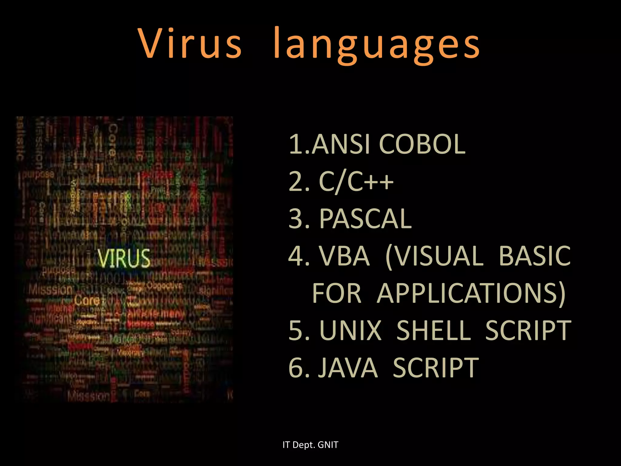 Virus languages
1.ANSI COBOL
2. C/C++
3. PASCAL
4. VBA (VISUAL BASIC
FOR APPLICATIONS)
5. UNIX SHELL SCRIPT
6. JAVA SCRIPT
IT Dept. GNIT
 