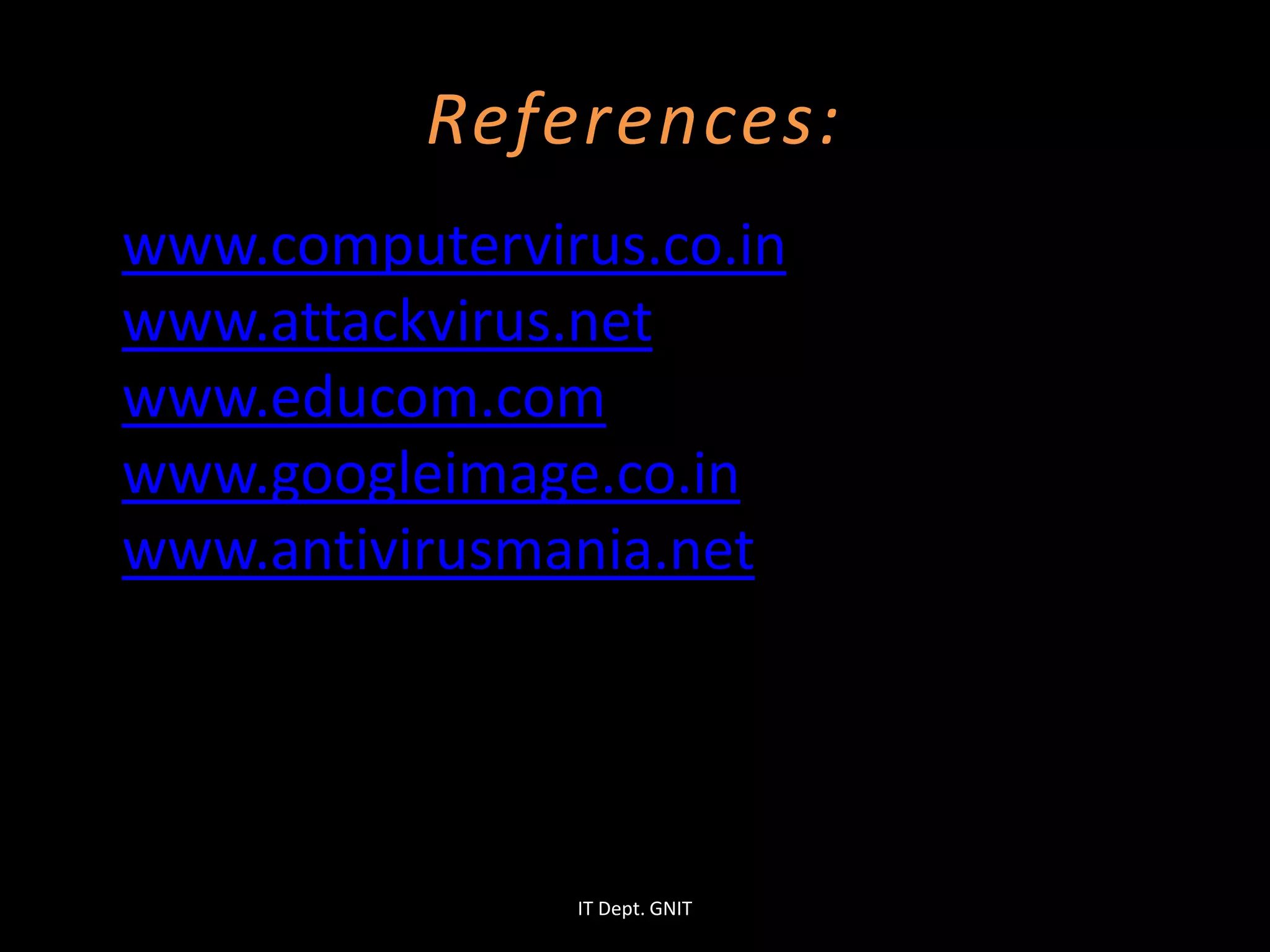 References:
www.computervirus.co.in
www.attackvirus.net
www.educom.com
www.googleimage.co.in
www.antivirusmania.net
IT Dept. GNIT
 