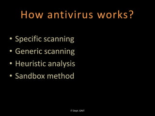 How antivirus works?
• Specific scanning
• Generic scanning
• Heuristic analysis
• Sandbox method
IT Dept. GNIT
 