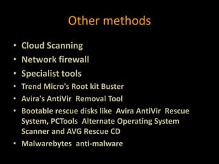 Other methods
• Cloud Scanning
• Network firewall
• Specialist tools
• Trend Micro's Root kit Buster
• Avira's AntiVir Removal Tool
• Bootable rescue disks like Avira AntiVir Rescue
System, PCTools Alternate Operating System
Scanner and AVG Rescue CD
• Malwarebytes anti-malware
 