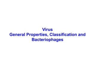 Virus
General Properties, Classification and
Bacteriophages
 