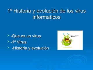 1º Historia y evolución de los virus
1º Historia y evolución de los virus
informaticos
informaticos
 -Que es un virus
-Que es un virus
 -1º Virus
-1º Virus
 -Historia y evolución
-Historia y evolución
 