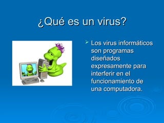 ¿Qué es un virus?
¿Qué es un virus?
 Los virus informáticos
Los virus informáticos
son programas
son programas
diseñados
diseñados
expresamente para
expresamente para
interferir en el
interferir en el
funcionamiento de
funcionamiento de
una computadora.
una computadora.
 