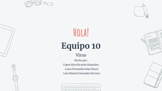 Hola!
Equipo 10
Virus
Hecho por:
López Ríos Ricardo Alejandro
Luisa Fernanda Salas Reyes
Luis Manuel Gonzales Herrera
1
 