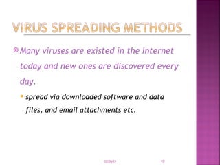 Many viruses are existed in the Internet today and new ones are discovered every day.  spread via downloaded software and data files, and email attachments etc. 02/28/12 