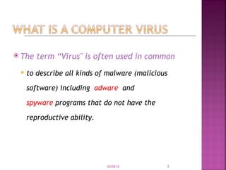 The term “Virus" is often used in common   to describe all kinds of malware (malicious software)   including   adware   and  spyware  programs that do not have the reproductive ability. 02/28/12 