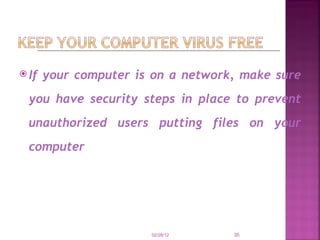 If your computer is on a network, make sure you have security steps in place to prevent unauthorized users putting files on your computer   02/28/12 
