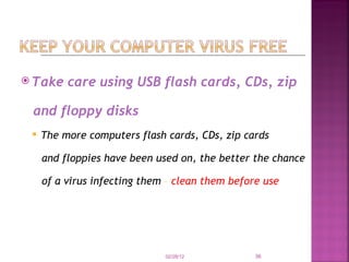 Take care using USB flash cards, CDs, zip  and floppy disks The more computers flash cards, CDs, zip cards  and floppies have been used on, the better the chance  of a virus infecting them  –  clean them before use   02/28/12 