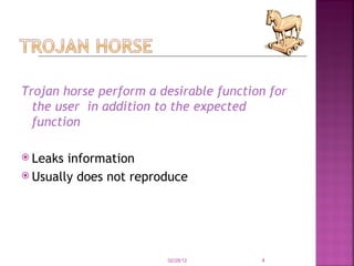 Trojan horse perform a desirable function for the user  in addition to the expected function Leaks information Usually does not reproduce 02/28/12 
