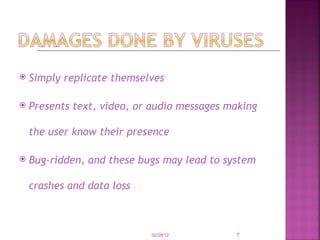 Simply replicate themselves  Presents text, video, or audio messages making the user know their presence   Bug-ridden, and these bugs may lead to system crashes and data loss   02/28/12 