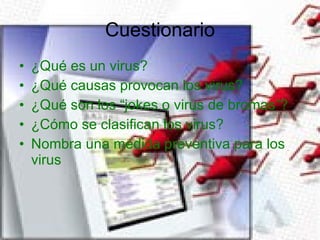 Cuestionario ¿Qué es un virus? ¿Qué causas provocan los virus? ¿Qué son los “jokes o virus de bromas”? ¿Cómo se clasifican los virus? Nombra una medida preventiva para los virus 