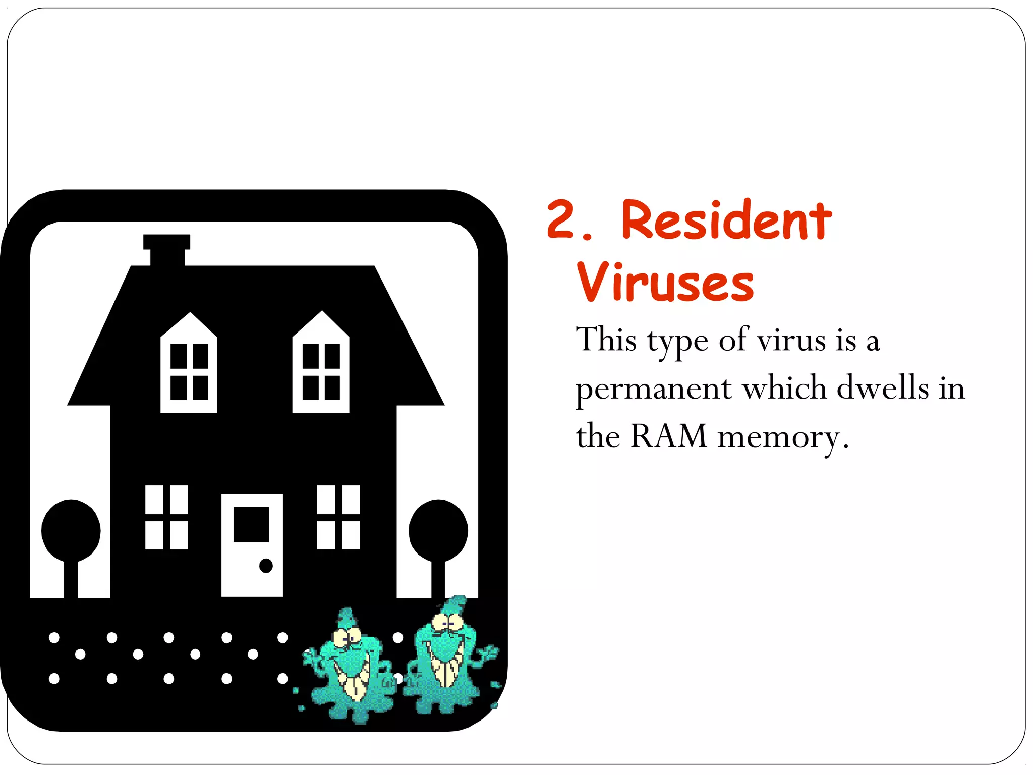 2. Resident
Viruses
This type of virus is a
permanent which dwells in
the RAM memory.
 