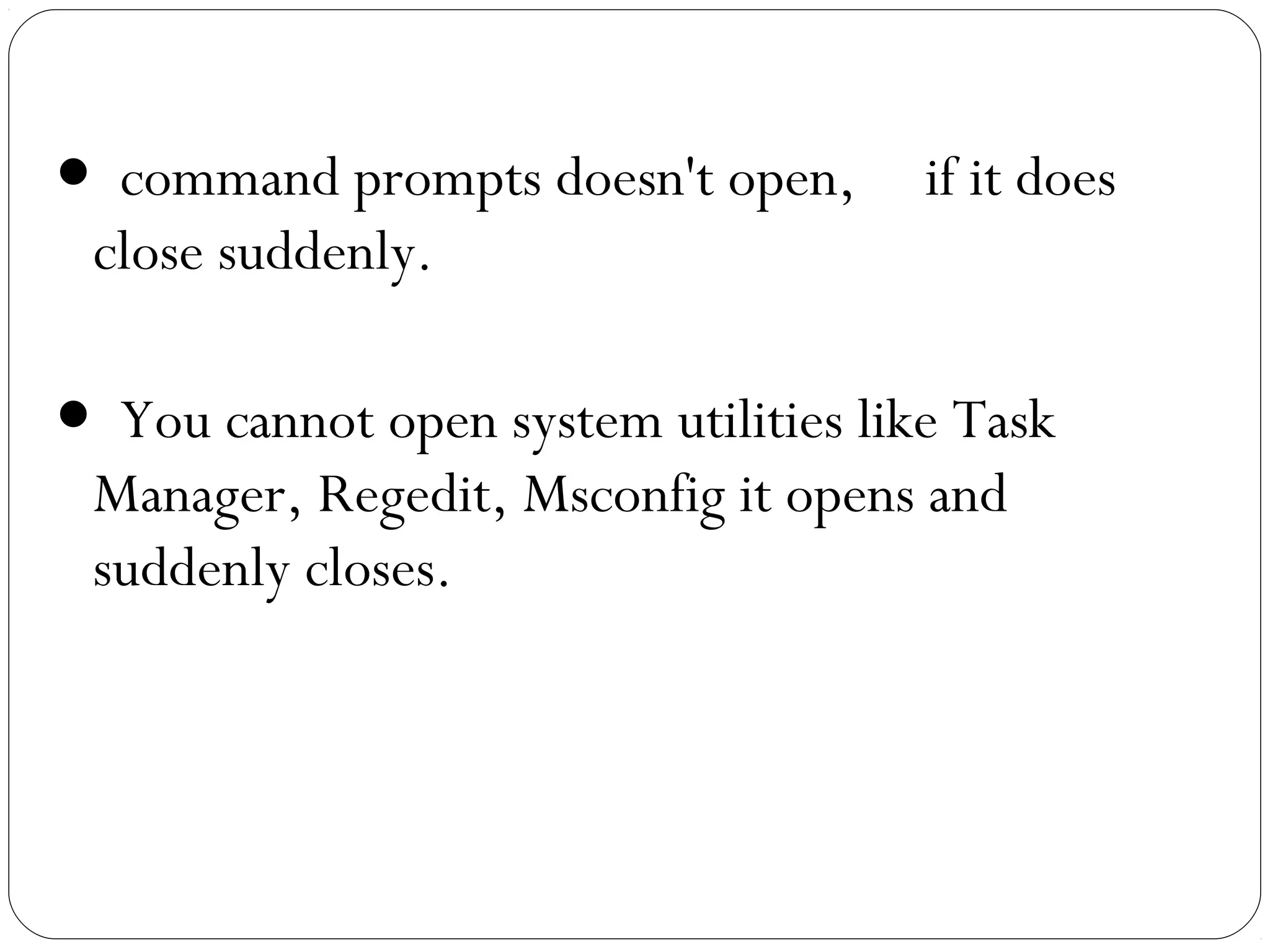 ● command prompts doesn't open, if it does
close suddenly.
● You cannot open system utilities like Task
Manager, Regedit, Msconfig it opens and
suddenly closes.
 