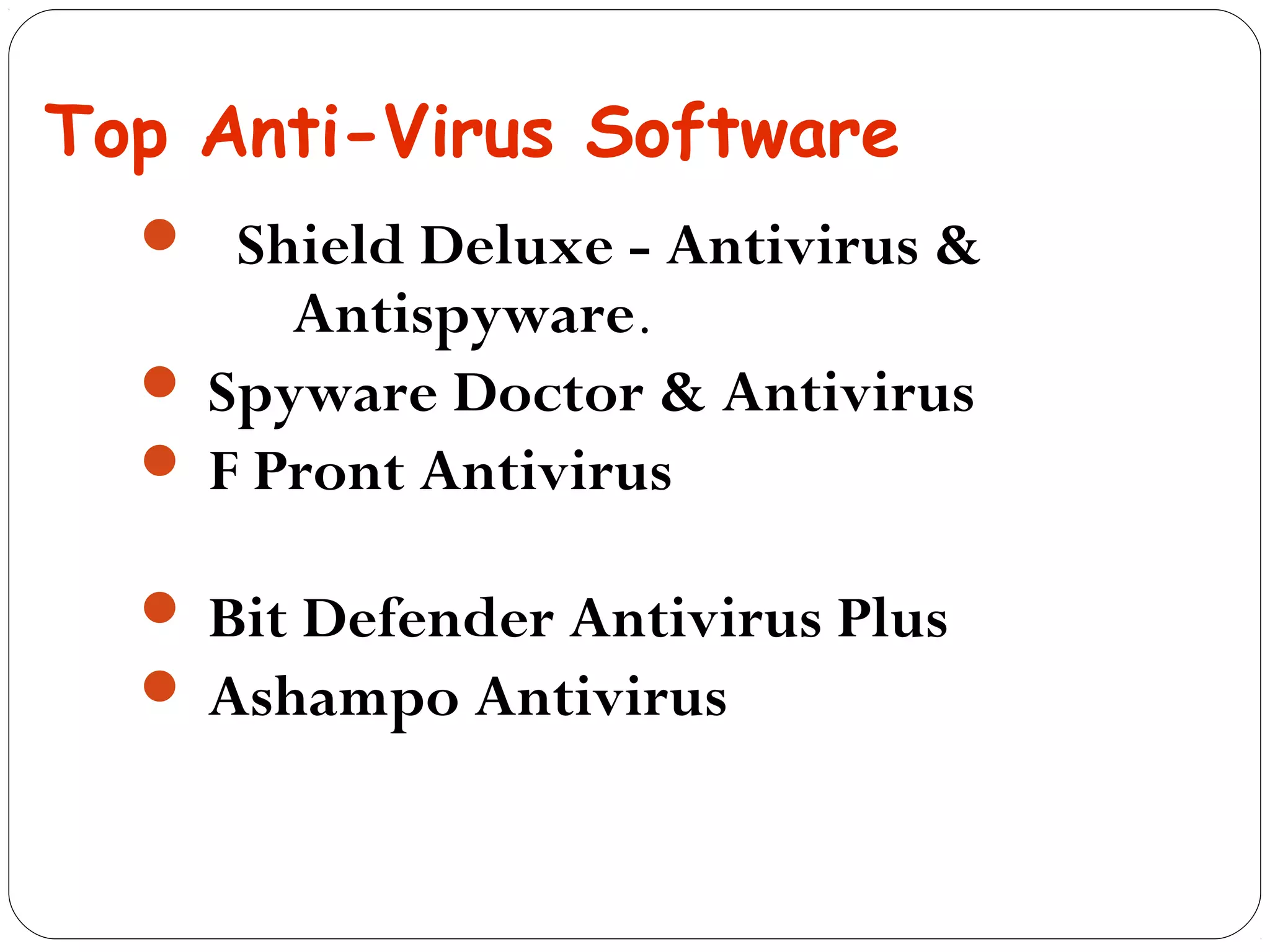 Top Anti-Virus Software
 Shield Deluxe - Antivirus &
Antispyware.
 Spyware Doctor & Antivirus
 F Pront Antivirus
 Bit Defender Antivirus Plus
 Ashampo Antivirus
 