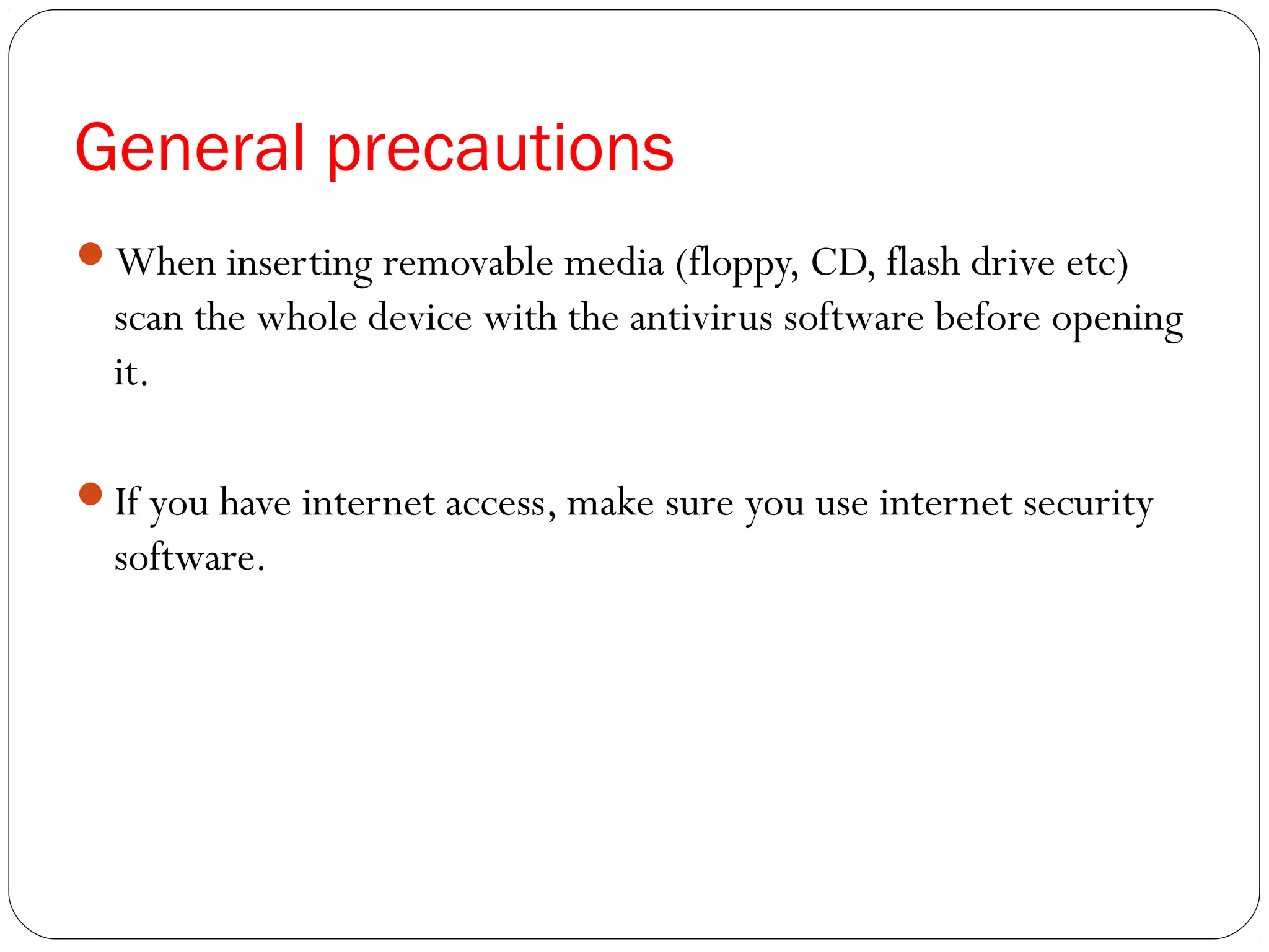 General precautions
When inserting removable media (floppy, CD, flash drive etc)
scan the whole device with the antivirus software before opening
it.
If you have internet access, make sure you use internet security
software.
 