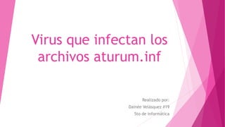 Virus que infectan los
archivos aturum.inf
Realizado por:
Dainée Velásquez #19
5to de informática
 