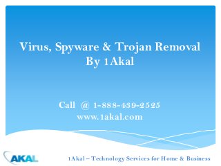 Virus, Spyware & Trojan Removal
            By 1Akal


      Call @ 1-888-439-2525
          www.1akal.com



        1Akal – Technology Services for Home & Business
 