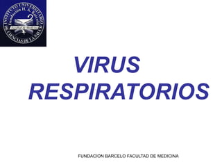 FUNDACION BARCELO FACULTAD DE MEDICINA
VIRUS
RESPIRATORIOS
 