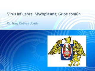 Virus Influenza, Mycoplasma, Gripe común.
Dr. Tony Chávez Uceda
 