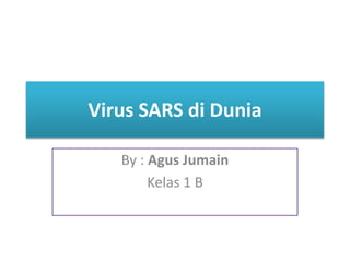 Virus SARS di Dunia
By : Agus Jumain
Kelas 1 B
 