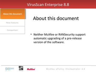 About this document Neither McAfee or RANSecurity support automatic upgrading of a pre-release version of the software. Comparison New Features About this document VirusScan Enterprise 8.8 