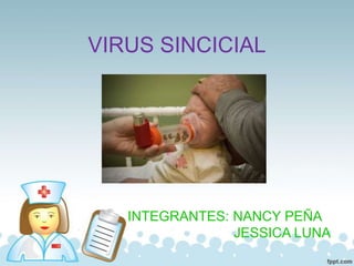 VIRUS SINCICIAL
INTEGRANTES: NANCY PEÑA
JESSICA LUNA
 
