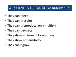 WHY ARE VIRUSSES REGARDED AS NON-LIVING?
• They can’t feed
• They can’t respire
• They can’t reproduce, only multiply
• They can’t excrete
• They show no form of locomotion
• They show no sensitivity
• They can’t grow
 