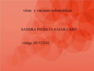 virus y vacunas informáticas
SANDRA PATRICIA NAJAR CARO
código 201123242
 