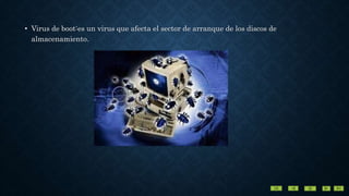 • Virus de boot:es un virus que afecta el sector de arranque de los discos de
almacenamiento.
 