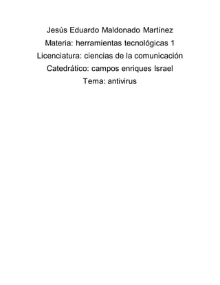 Jesús Eduardo Maldonado Martínez
Materia: herramientas tecnológicas 1
Licenciatura: ciencias de la comunicación
Catedrático: campos enriques Israel
Tema: antivirus
 