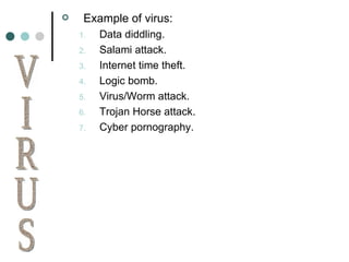 Example of virus: Data diddling. Salami attack. Internet time theft. Logic bomb. Virus/Worm attack. Trojan Horse attack. Cyber pornography. VIRUS 