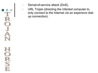 Denial-of-service attack (DoS). URL Trojan (directing the infected computer to only connect to the Internet via an expensive dial-up connection). TROJAN HORSE 