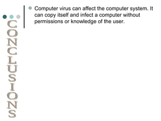 Computer virus can affect the computer system. It can copy itself and infect a computer without permissions or knowledge of the user. CONCLUSIONS 