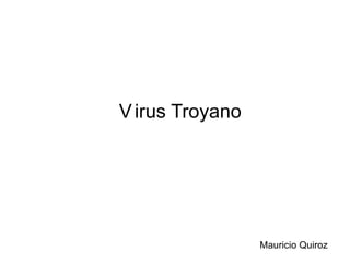 Virus Troyano
Mauricio Quiroz
 