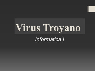 Virus Troyano
Informática I
 