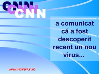 a   comunicat că a fost descoperit recent un nou virus ...   CNN   CNN   CNN   www.HomeFun.ro 