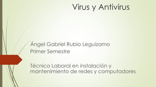 Virus y Antivirus
Ángel Gabriel Rubio Leguizamo
Primer Semestre
Técnico Laboral en instalación y
mantenimiento de redes y computadores
 