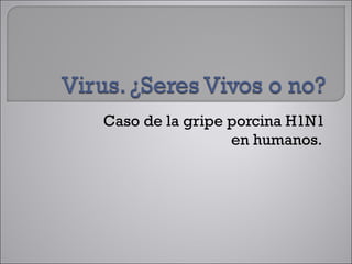 Caso de la gripe porcina H1N1
                 en humanos.
 