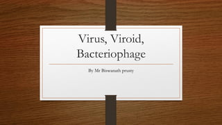 Virus, Viroid,
Bacteriophage
By Mr Biswanath prusty
 